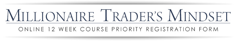 Millionaire Trader's Mindset Online 12 Week
Course Priority Registration Form